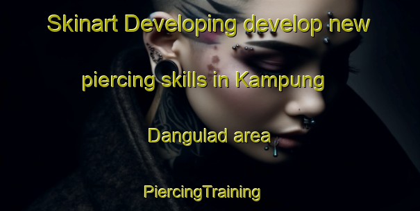 Skinart Developing develop new piercing skills in Kampung Dangulad area | PiercingTraining | PiercingClasses | SkinartTraining-Malaysia