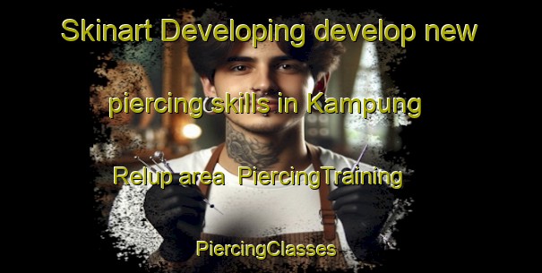 Skinart Developing develop new piercing skills in Kampung Relup area | PiercingTraining | PiercingClasses | SkinartTraining-Malaysia