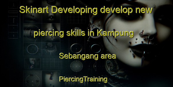 Skinart Developing develop new piercing skills in Kampung Sebangang area | PiercingTraining | PiercingClasses | SkinartTraining-Malaysia