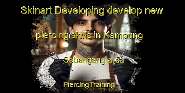 Skinart Developing develop new piercing skills in Kampung Sebangang area | PiercingTraining | PiercingClasses | SkinartTraining-Malaysia