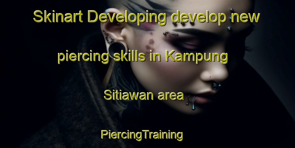 Skinart Developing develop new piercing skills in Kampung Sitiawan area | PiercingTraining | PiercingClasses | SkinartTraining-Malaysia