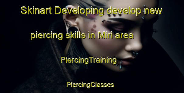 Skinart Developing develop new piercing skills in Miri area | PiercingTraining | PiercingClasses | SkinartTraining-Malaysia