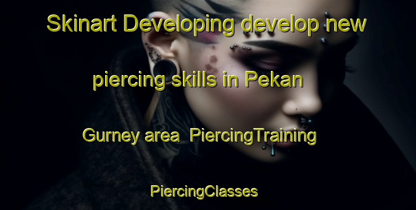Skinart Developing develop new piercing skills in Pekan Gurney area | PiercingTraining | PiercingClasses | SkinartTraining-Malaysia