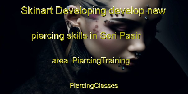 Skinart Developing develop new piercing skills in Seri Pasir area | #PiercingTraining #PiercingClasses #SkinartTraining-Malaysia