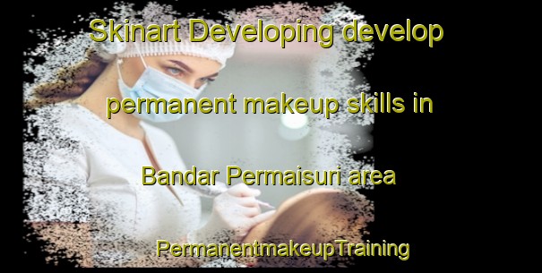 Skinart Developing develop permanent makeup skills in Bandar Permaisuri area | #PermanentmakeupTraining #PermanentmakeupClasses #SkinartTraining-Malaysia