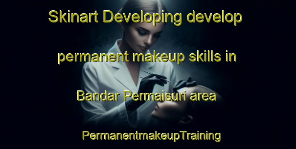 Skinart Developing develop permanent makeup skills in Bandar Permaisuri area | PermanentmakeupTraining | PermanentmakeupClasses | SkinartTraining-Malaysia