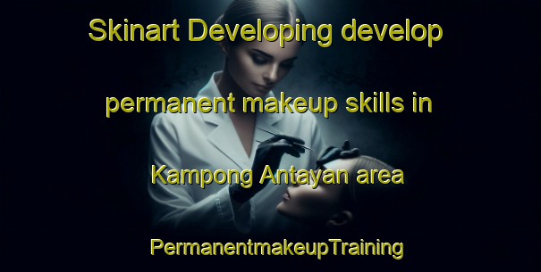 Skinart Developing develop permanent makeup skills in Kampong Antayan area | PermanentmakeupTraining | PermanentmakeupClasses | SkinartTraining-Malaysia