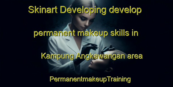 Skinart Developing develop permanent makeup skills in Kampung Angkawangan area | #PermanentmakeupTraining #PermanentmakeupClasses #SkinartTraining-Malaysia