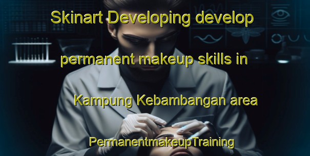 Skinart Developing develop permanent makeup skills in Kampung Kebambangan area | #PermanentmakeupTraining #PermanentmakeupClasses #SkinartTraining-Malaysia