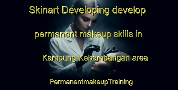 Skinart Developing develop permanent makeup skills in Kampung Kebambangan area | PermanentmakeupTraining | PermanentmakeupClasses | SkinartTraining-Malaysia
