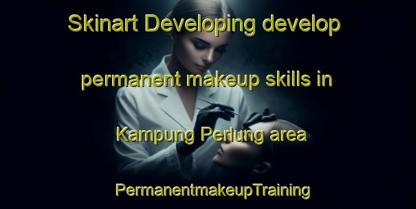 Skinart Developing develop permanent makeup skills in Kampung Perlung area | PermanentmakeupTraining | PermanentmakeupClasses | SkinartTraining-Malaysia