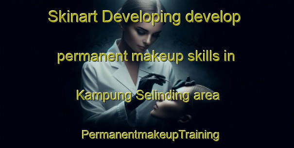 Skinart Developing develop permanent makeup skills in Kampung Selinding area | PermanentmakeupTraining | PermanentmakeupClasses | SkinartTraining-Malaysia