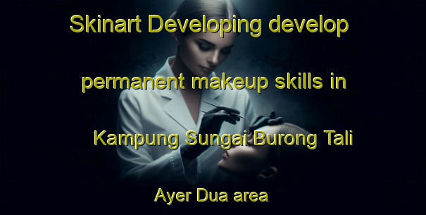Skinart Developing develop permanent makeup skills in Kampung Sungai Burong Tali Ayer Dua area | PermanentmakeupTraining | PermanentmakeupClasses | SkinartTraining-Malaysia