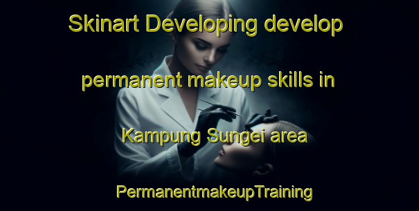 Skinart Developing develop permanent makeup skills in Kampung Sungei area | PermanentmakeupTraining | PermanentmakeupClasses | SkinartTraining-Malaysia