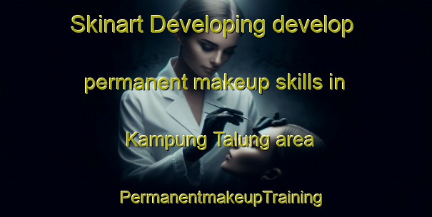 Skinart Developing develop permanent makeup skills in Kampung Talung area | PermanentmakeupTraining | PermanentmakeupClasses | SkinartTraining-Malaysia