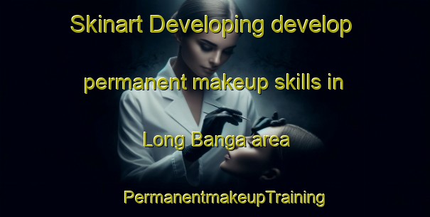 Skinart Developing develop permanent makeup skills in Long Banga area | #PermanentmakeupTraining #PermanentmakeupClasses #SkinartTraining-Malaysia