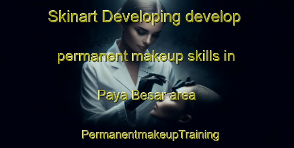 Skinart Developing develop permanent makeup skills in Paya Besar area | PermanentmakeupTraining | PermanentmakeupClasses | SkinartTraining-Malaysia