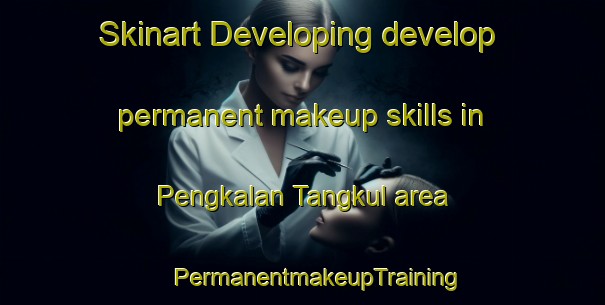 Skinart Developing develop permanent makeup skills in Pengkalan Tangkul area | #PermanentmakeupTraining #PermanentmakeupClasses #SkinartTraining-Malaysia