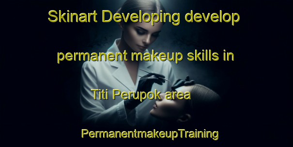 Skinart Developing develop permanent makeup skills in Titi Perupok area | PermanentmakeupTraining | PermanentmakeupClasses | SkinartTraining-Malaysia