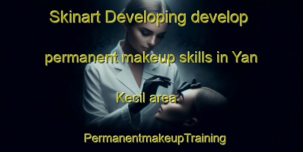 Skinart Developing develop permanent makeup skills in Yan Kecil area | PermanentmakeupTraining | PermanentmakeupClasses | SkinartTraining-Malaysia