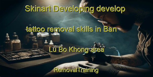 Skinart Developing develop tattoo removal skills in Ban Lu Bo Khong area | RemovalTraining | RemovalClasses | SkinartTraining-Malaysia