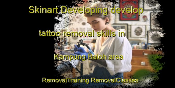 Skinart Developing develop tattoo removal skills in Kampung Baloh area | #RemovalTraining #RemovalClasses #SkinartTraining-Malaysia