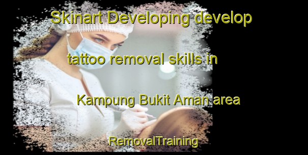 Skinart Developing develop tattoo removal skills in Kampung Bukit Aman area | RemovalTraining | RemovalClasses | SkinartTraining-Malaysia