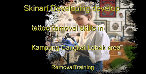 Skinart Developing develop tattoo removal skills in Kampung Cangkat Lobak area | RemovalTraining | RemovalClasses | SkinartTraining-Malaysia
