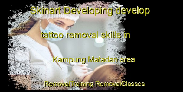 Skinart Developing develop tattoo removal skills in Kampung Matadan area | #RemovalTraining #RemovalClasses #SkinartTraining-Malaysia