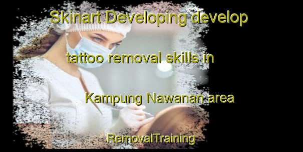Skinart Developing develop tattoo removal skills in Kampung Nawanan area | RemovalTraining | RemovalClasses | SkinartTraining-Malaysia