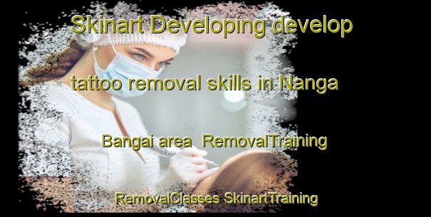 Skinart Developing develop tattoo removal skills in Nanga Bangai area | #RemovalTraining #RemovalClasses #SkinartTraining-Malaysia