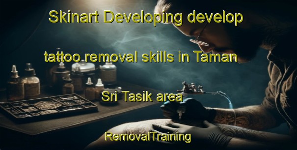 Skinart Developing develop tattoo removal skills in Taman Sri Tasik area | RemovalTraining | RemovalClasses | SkinartTraining-Malaysia