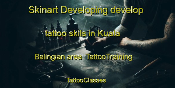 Skinart Developing develop tattoo skils in Kuala Balingian area | TattooTraining | TattooClasses | SkinartTraining-Malaysia