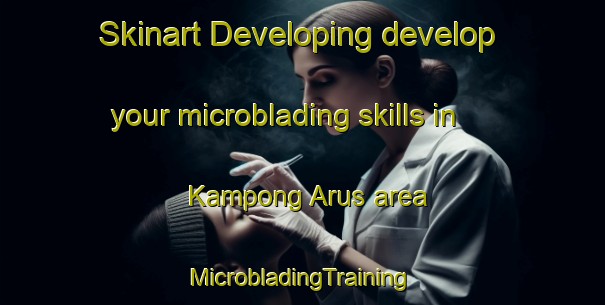 Skinart Developing develop your microblading skills in Kampong Arus area | #MicrobladingTraining #MicrobladingClasses #SkinartTraining-Malaysia