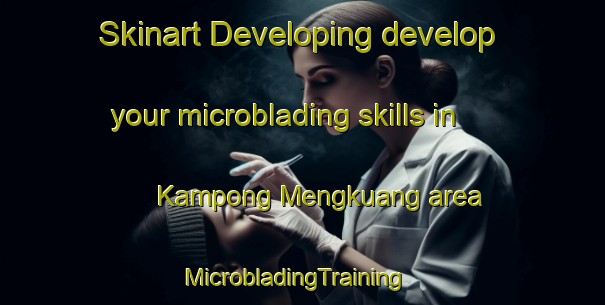 Skinart Developing develop your microblading skills in Kampong Mengkuang area | MicrobladingTraining | MicrobladingClasses | SkinartTraining-Malaysia