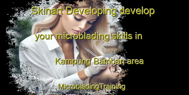 Skinart Developing develop your microblading skills in Kampung Bamban area | MicrobladingTraining | MicrobladingClasses | SkinartTraining-Malaysia