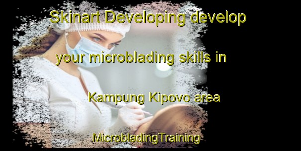Skinart Developing develop your microblading skills in Kampung Kipovo area | MicrobladingTraining | MicrobladingClasses | SkinartTraining-Malaysia