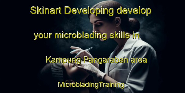 Skinart Developing develop your microblading skills in Kampung Pangaraban area | #MicrobladingTraining #MicrobladingClasses #SkinartTraining-Malaysia