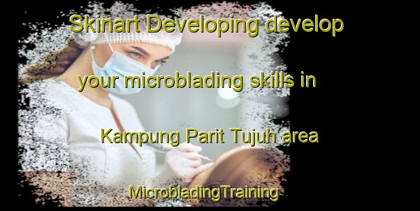 Skinart Developing develop your microblading skills in Kampung Parit Tujuh area | MicrobladingTraining | MicrobladingClasses | SkinartTraining-Malaysia