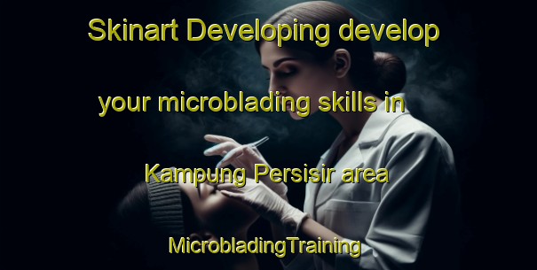 Skinart Developing develop your microblading skills in Kampung Persisir area | #MicrobladingTraining #MicrobladingClasses #SkinartTraining-Malaysia