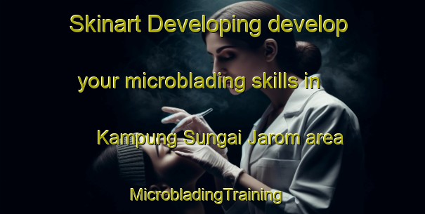 Skinart Developing develop your microblading skills in Kampung Sungai Jarom area | MicrobladingTraining | MicrobladingClasses | SkinartTraining-Malaysia