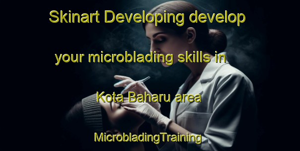 Skinart Developing develop your microblading skills in Kota Baharu area | #MicrobladingTraining #MicrobladingClasses #SkinartTraining-Malaysia