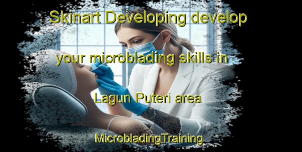 Skinart Developing develop your microblading skills in Lagun Puteri area | #MicrobladingTraining #MicrobladingClasses #SkinartTraining-Malaysia