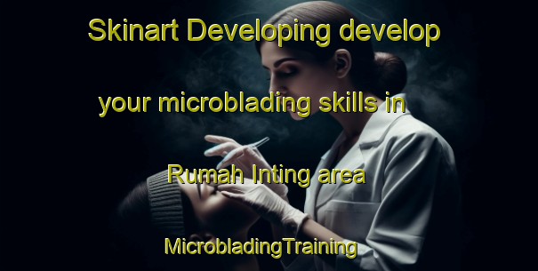 Skinart Developing develop your microblading skills in Rumah Inting area | MicrobladingTraining | MicrobladingClasses | SkinartTraining-Malaysia
