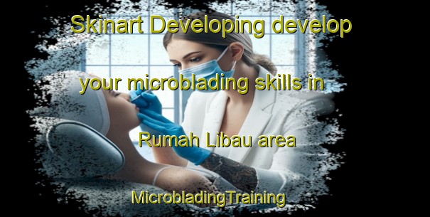 Skinart Developing develop your microblading skills in Rumah Libau area | MicrobladingTraining | MicrobladingClasses | SkinartTraining-Malaysia