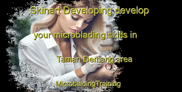 Skinart Developing develop your microblading skills in Taman Demang area | MicrobladingTraining | MicrobladingClasses | SkinartTraining-Malaysia