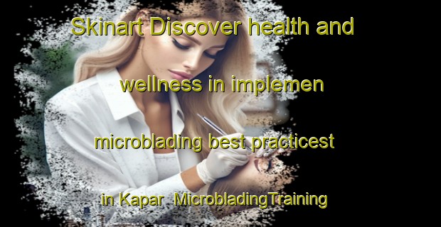 Skinart Discover health and wellness in implemen microblading best practicest in Kapar | MicrobladingTraining | MicrobladingClasses | SkinartTraining-Malaysia