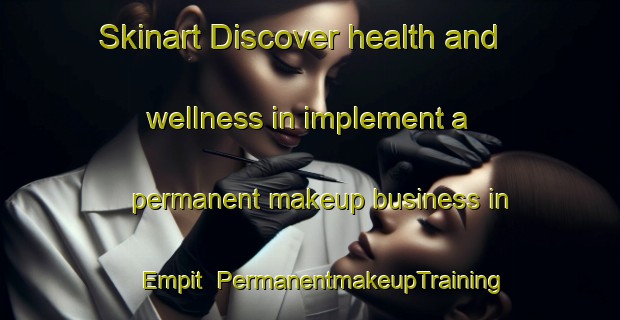 Skinart Discover health and wellness in implement a permanent makeup business in Empit | PermanentmakeupTraining | PermanentmakeupClasses | SkinartTraining-Malaysia