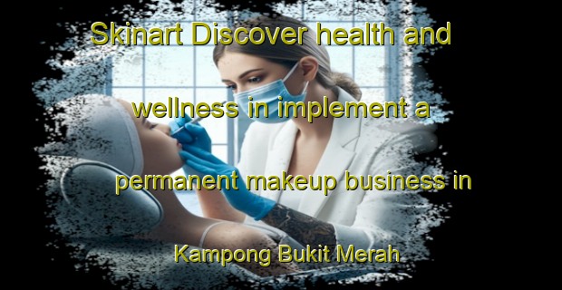 Skinart Discover health and wellness in implement a permanent makeup business in Kampong Bukit Merah | PermanentmakeupTraining | PermanentmakeupClasses | SkinartTraining-Malaysia
