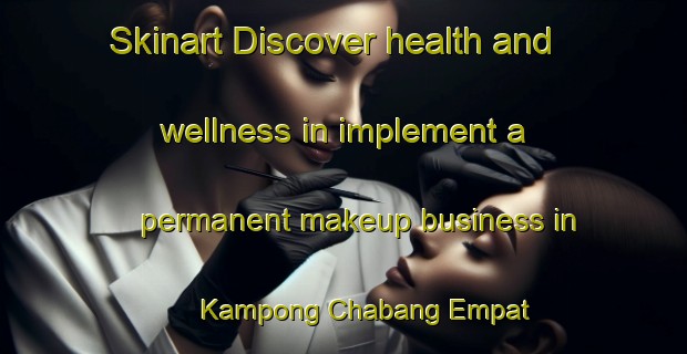Skinart Discover health and wellness in implement a permanent makeup business in Kampong Chabang Empat | PermanentmakeupTraining | PermanentmakeupClasses | SkinartTraining-Malaysia
